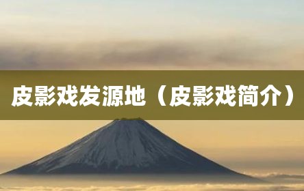 皮影戏发源地（皮影戏简介）