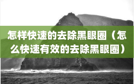 怎样快速的去除黑眼圈（怎么快速有效的去除黑眼圈）
