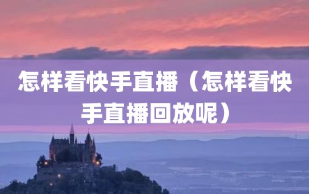 怎样看快手直播（怎样看快手直播回放呢）