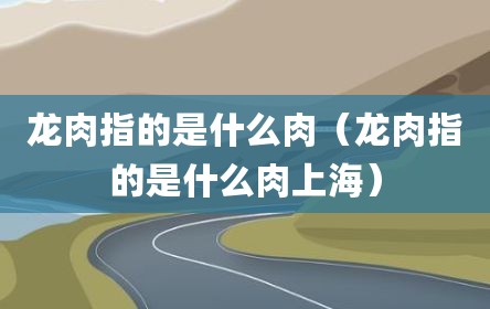 龙肉指的是什么肉（龙肉指的是什么肉上海）