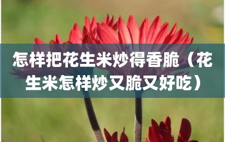 怎样把花生米炒得香脆（花生米怎样炒又脆又好吃）
