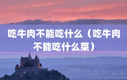 吃牛肉不能吃什么（吃牛肉不能吃什么菜）