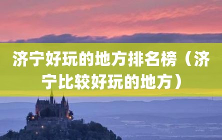 济宁好玩的地方排名榜（济宁比较好玩的地方）