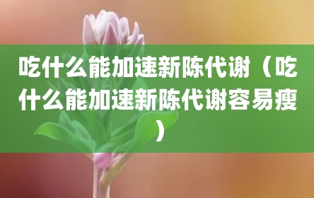 吃什么能加速新陈代谢（吃什么能加速新陈代谢容易瘦）