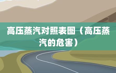 高压蒸汽对照表图（高压蒸汽的危害）