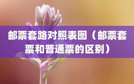 邮票套路对照表图（邮票套票和普通票的区别）