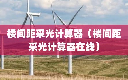 楼间距采光计算器（楼间距采光计算器在线）