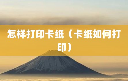 怎样打印卡纸（卡纸如何打印）