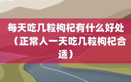 每天吃几粒枸杞有什么好处（正常人一天吃几粒枸杞合适）