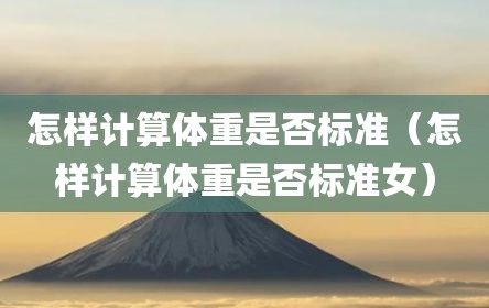 怎样计算体重是否标准（怎样计算体重是否标准女）