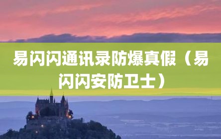 易闪闪通讯录防爆真假（易闪闪安防卫士）