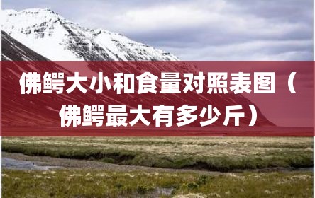 佛鳄大小和食量对照表图（佛鳄最大有多少斤）
