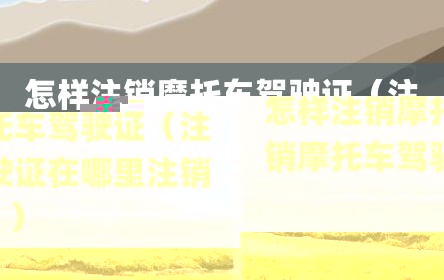 怎样注销摩托车驾驶证（注销摩托车驾驶证在哪里注销）