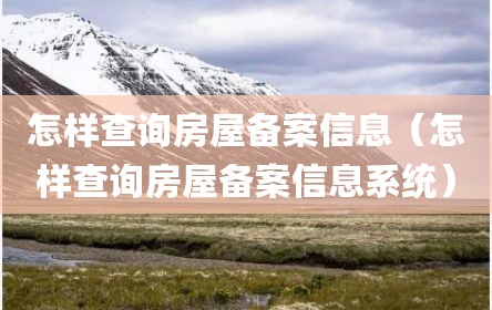 怎样查询房屋备案信息（怎样查询房屋备案信息系统）