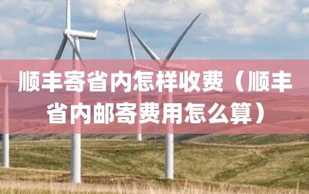 顺丰寄省内怎样收费（顺丰省内邮寄费用怎么算）