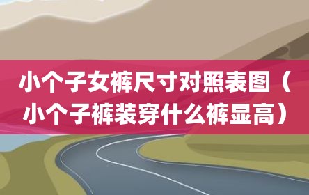 小个子女裤尺寸对照表图（小个子裤装穿什么裤显高）