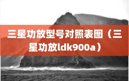 三星功放型号对照表图（三星功放ldk900a）