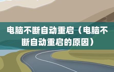 电脑不断自动重启（电脑不断自动重启的原因）