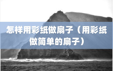 怎样用彩纸做扇子（用彩纸做简单的扇子）