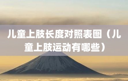 儿童上肢长度对照表图（儿童上肢运动有哪些）