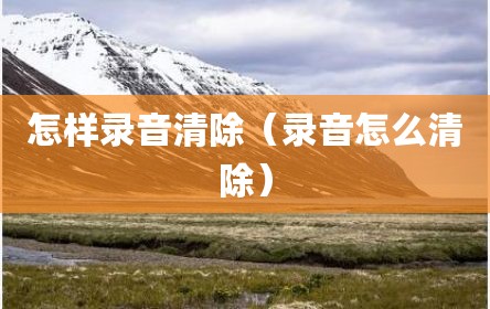 怎样录音清除（录音怎么清除）