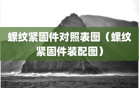 螺纹紧固件对照表图（螺纹紧固件装配图）