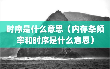 时序是什么意思（内存条频率和时序是什么意思）