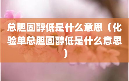 总胆固醇低是什么意思（化验单总胆固醇低是什么意思）