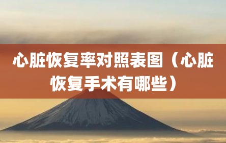 心脏恢复率对照表图（心脏恢复手术有哪些）