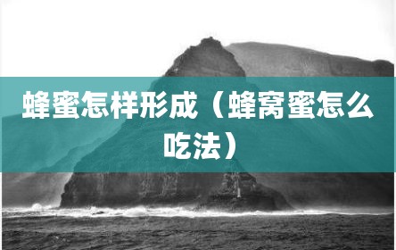 蜂蜜怎样形成（蜂窝蜜怎么吃法）