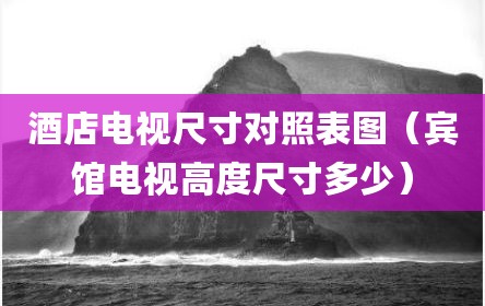 酒店电视尺寸对照表图（宾馆电视高度尺寸多少）