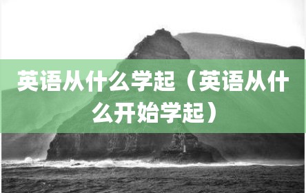 英语从什么学起（英语从什么开始学起）