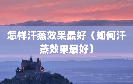 怎样汗蒸效果最好（如何汗蒸效果最好）