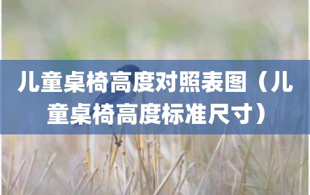 儿童桌椅高度对照表图（儿童桌椅高度标准尺寸）