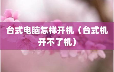 台式电脑怎样开机（台式机开不了机）