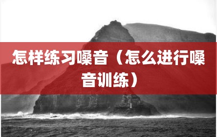 怎样练习嗓音（怎么进行嗓音训练）