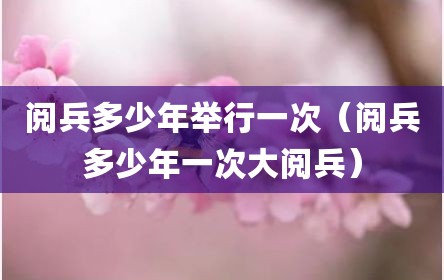 阅兵多少年举行一次（阅兵多少年一次大阅兵）