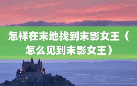 怎样在末地找到末影女王（怎么见到末影女王）