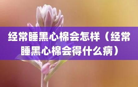 经常睡黑心棉会怎样（经常睡黑心棉会得什么病）