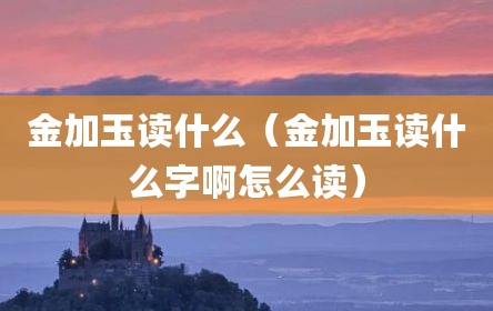金加玉读什么（金加玉读什么字啊怎么读）