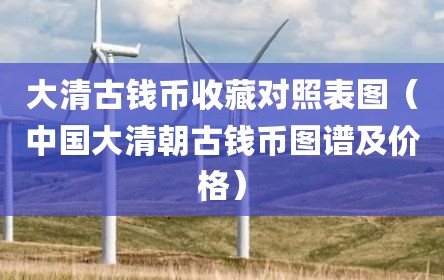 大清古钱币收藏对照表图（中国大清朝古钱币图谱及价格）