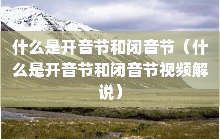 什么是开音节和闭音节（什么是开音节和闭音节视频解说）