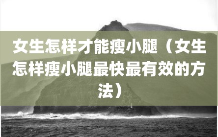 女生怎样才能瘦小腿（女生怎样瘦小腿最快最有效的方法）