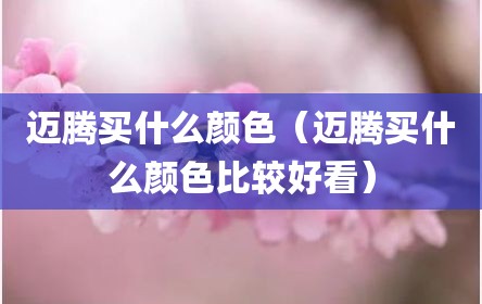 迈腾买什么颜色（迈腾买什么颜色比较好看）