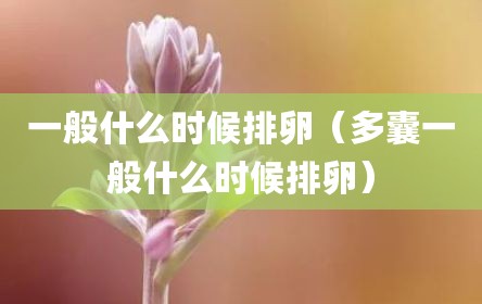 一般什么时候排卵（多囊一般什么时候排卵）