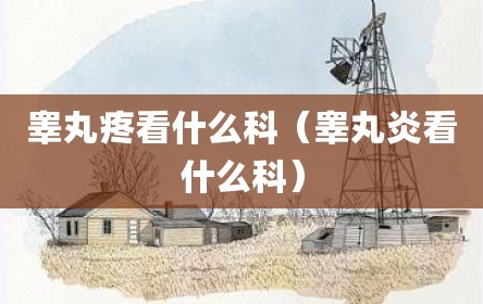 睾丸疼看什么科（睾丸炎看什么科）