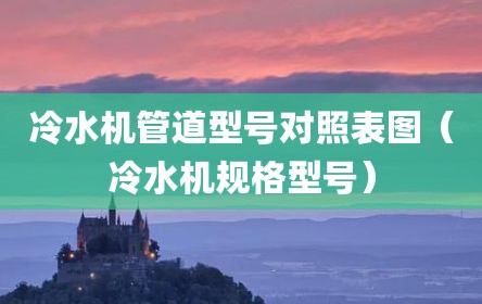 冷水机管道型号对照表图（冷水机规格型号）