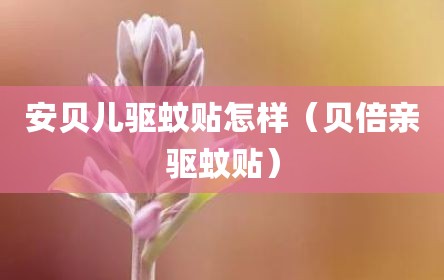 安贝儿驱蚊贴怎样（贝倍亲驱蚊贴）