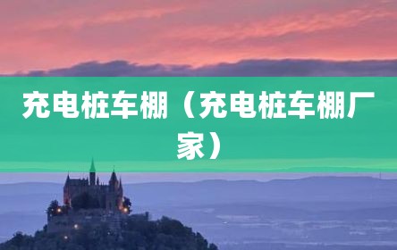 充电桩车棚（充电桩车棚厂家）