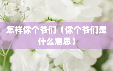 怎样像个爷们（像个爷们是什么意思）